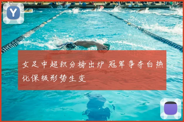 女足中超积分榜出炉 冠军争夺白热化保级形势生变